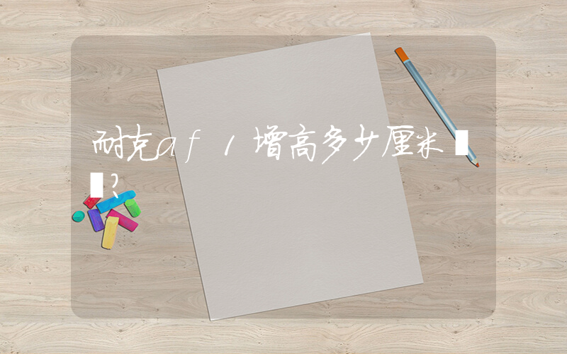 耐克af1增高多少厘米？插圖